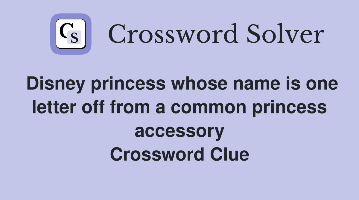 Disney princess whose name is one letter off from a common princess accessory Crossword Clue