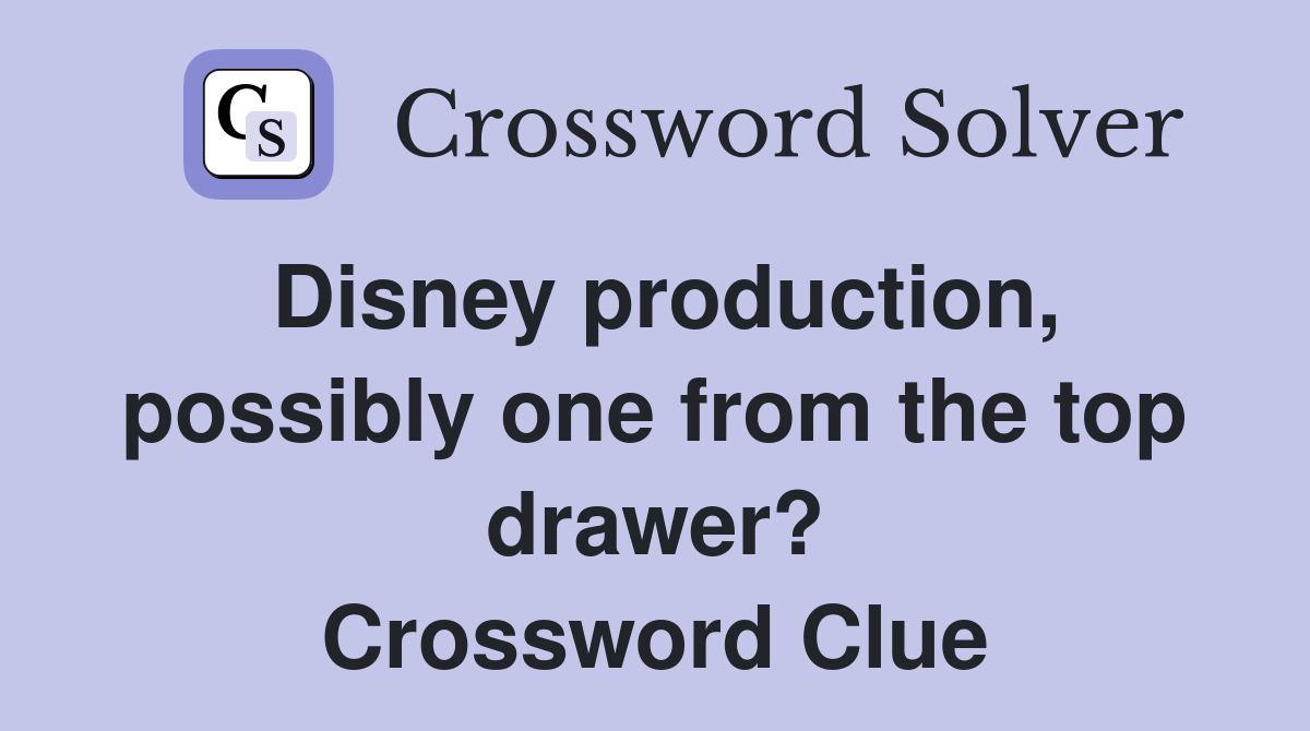 Disney production, possibly one from the top drawer? Crossword Clue