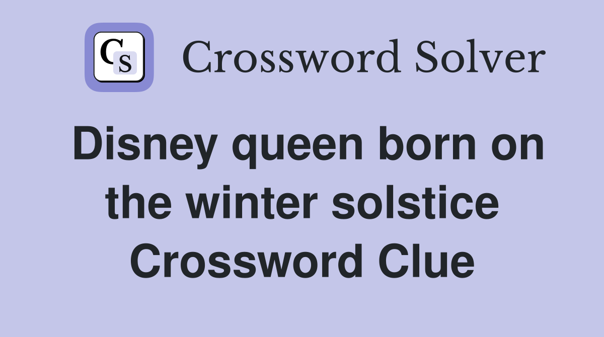 Disney queen born on the winter solstice Crossword Clue