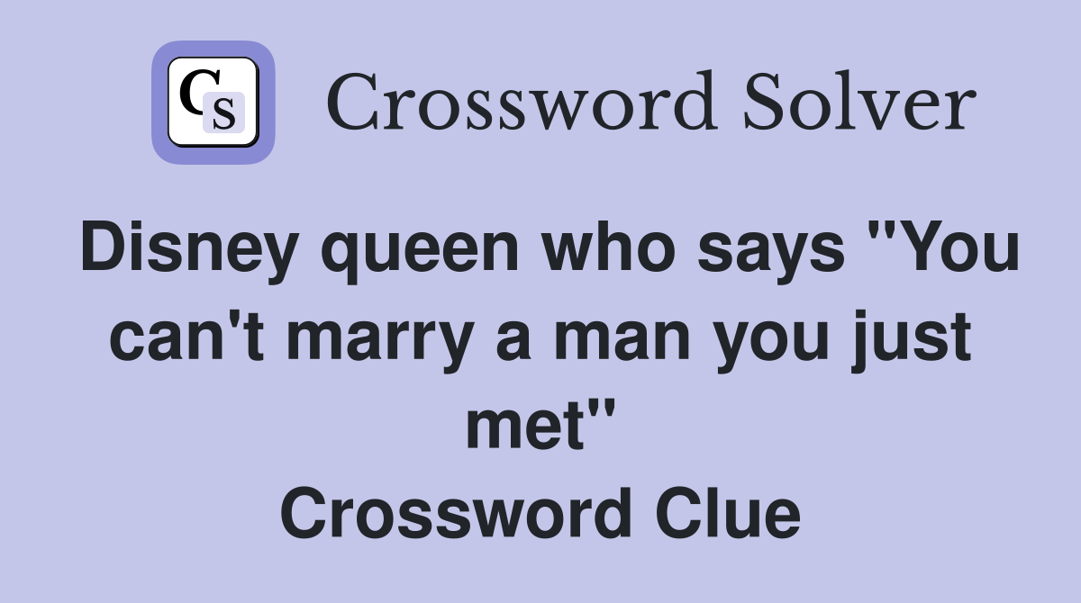 Disney queen who says "You can't marry a man you just met" Crossword Clue