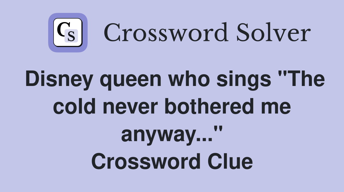 Disney queen who sings "The cold never bothered me anyway..." Crossword Clue