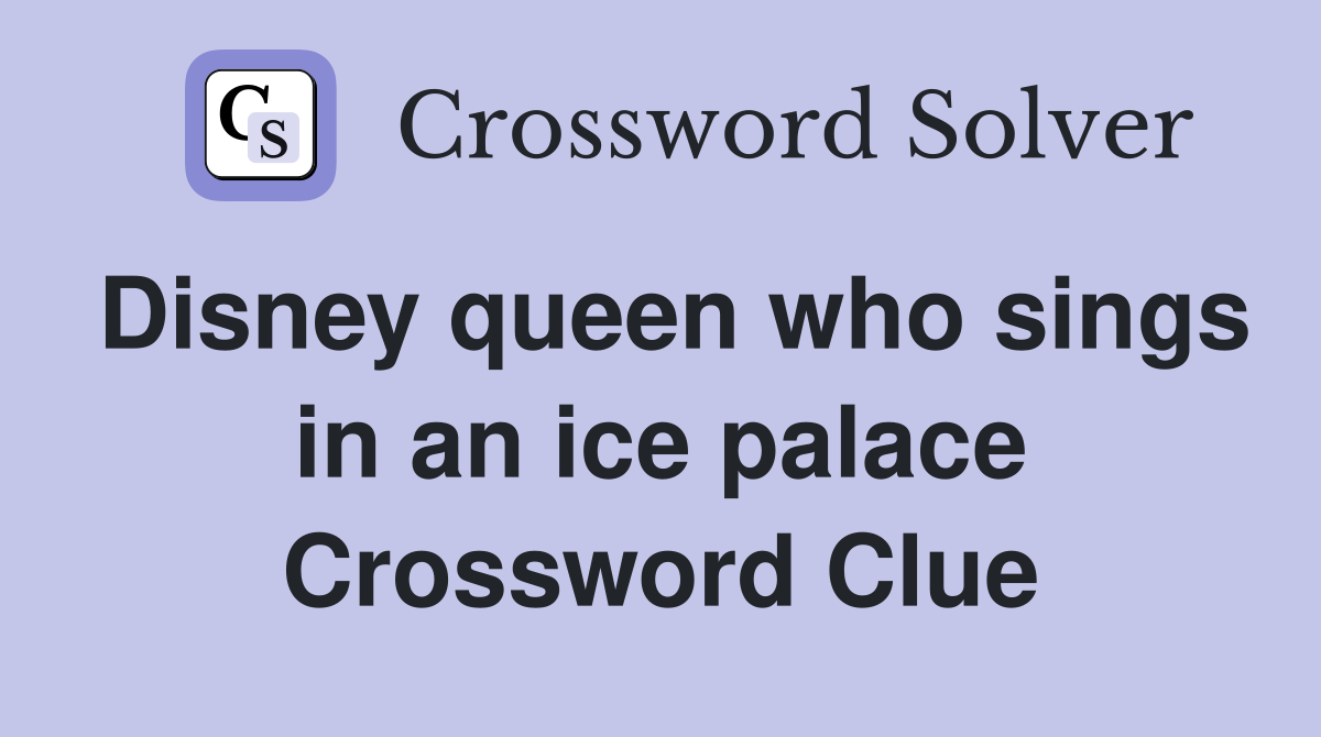 Disney queen who sings in an ice palace Crossword Clue