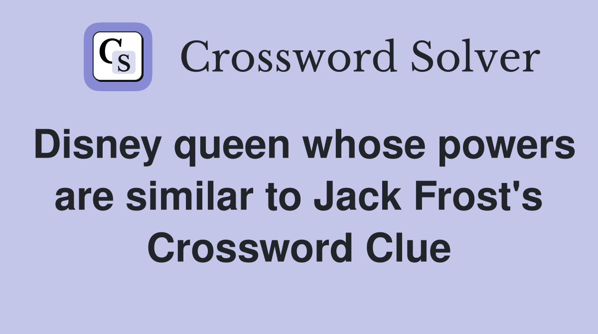 Disney queen whose powers are similar to Jack Frost's Crossword Clue