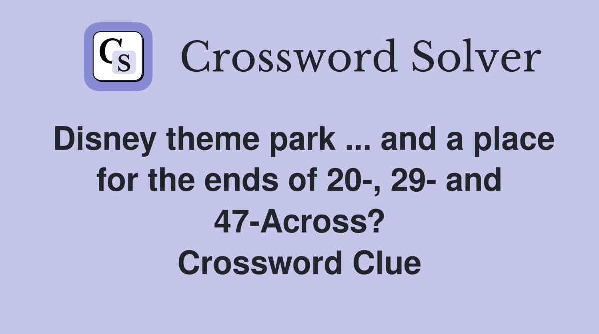 Disney theme park ... and a place for the ends of 20-, 29- and 47-Across? Crossword Clue