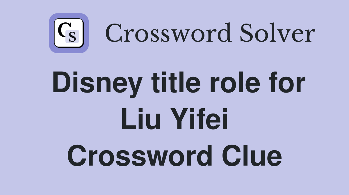 Disney title role for Liu Yifei Crossword Clue