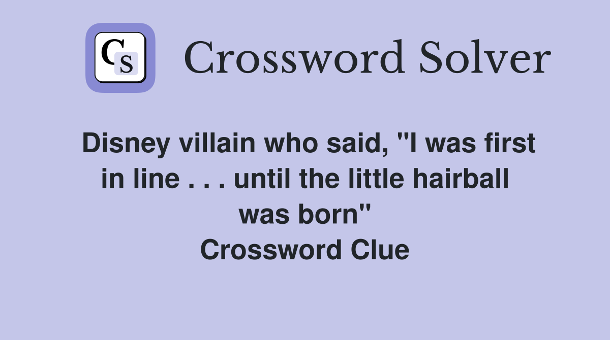 Disney villain who said, "I was first in line . . . until the little hairball was born" Crossword Clue