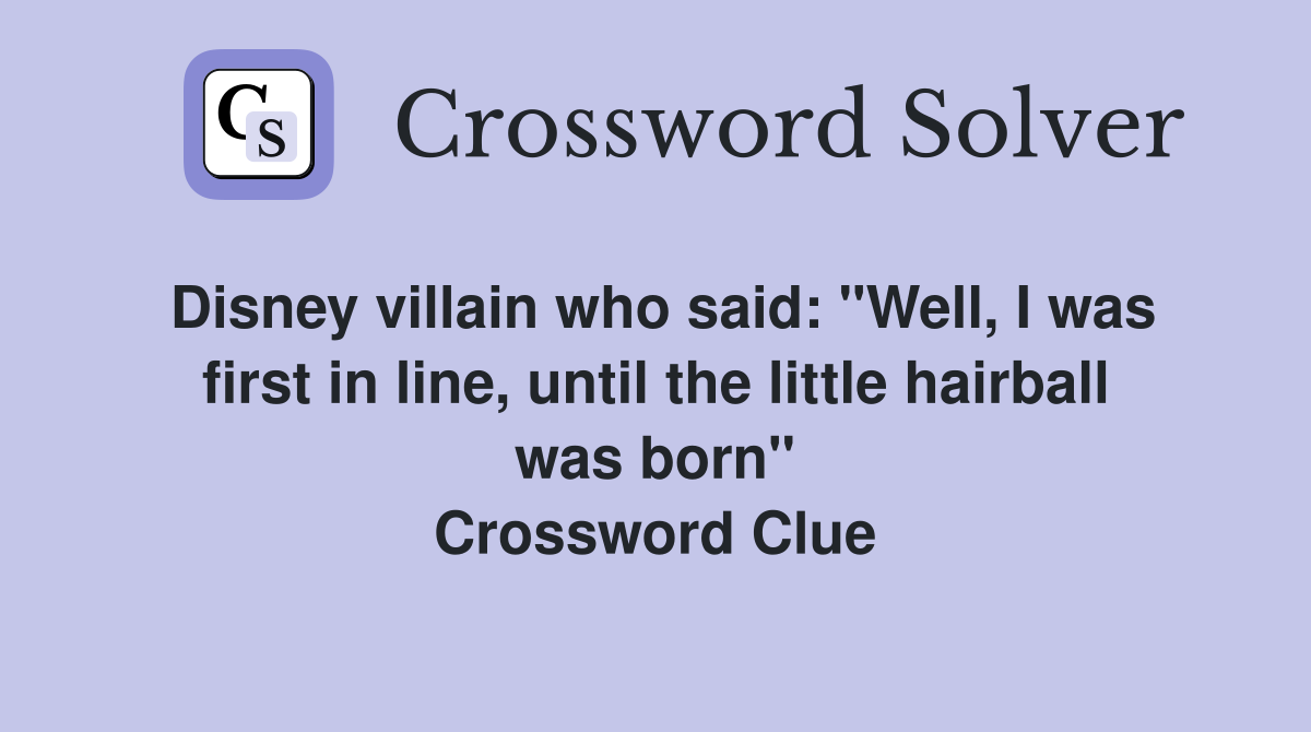 Disney villain who said: "Well, I was first in line, until the little hairball was born" Crossword Clue