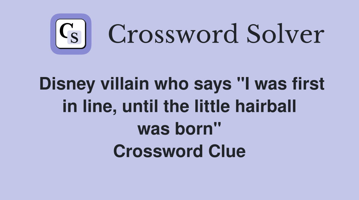 Disney villain who says "I was first in line, until the little hairball was born" Crossword Clue