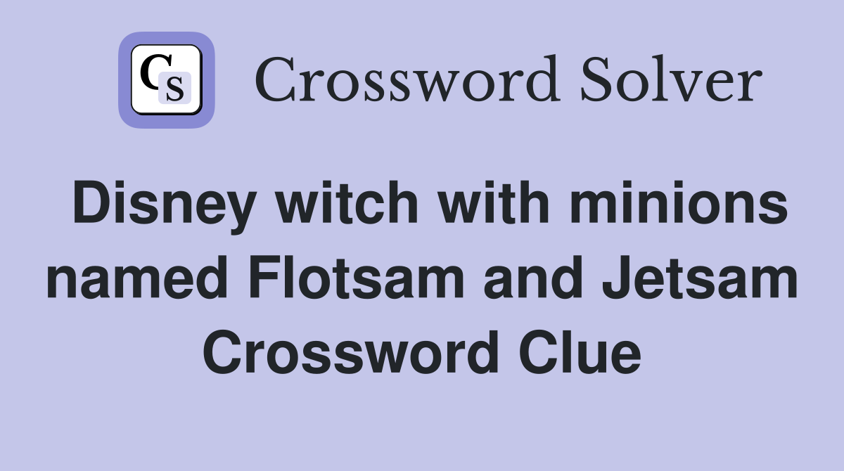 Disney witch with minions named Flotsam and Jetsam Crossword Clue
