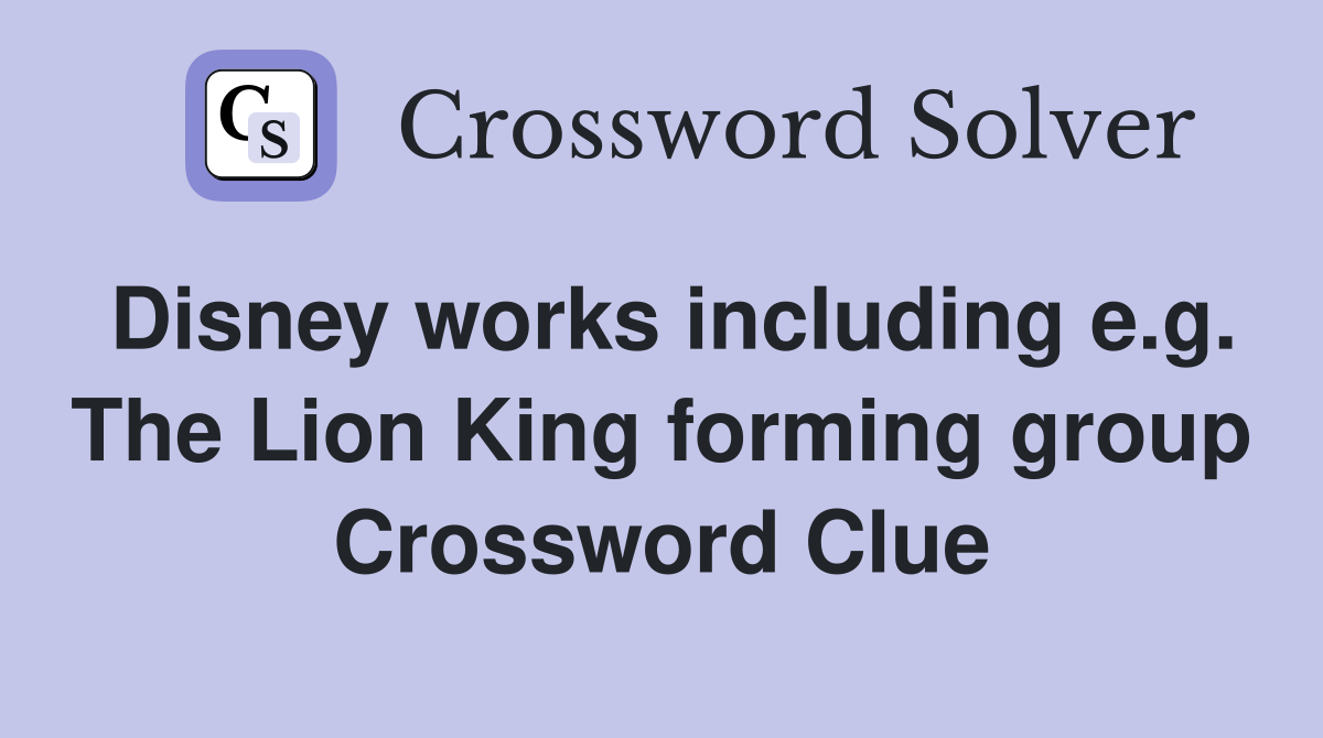 Disney works including e.g. The Lion King forming group Crossword Clue