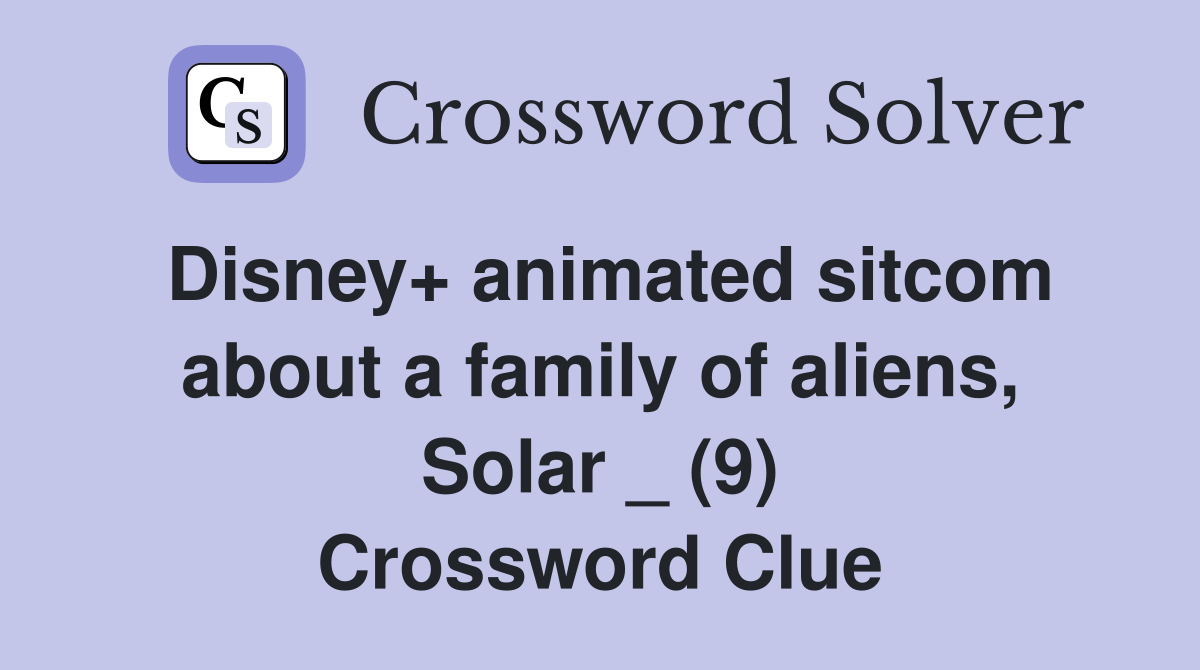 Disney+ animated sitcom about a family of aliens, Solar _ (9) Crossword Clue