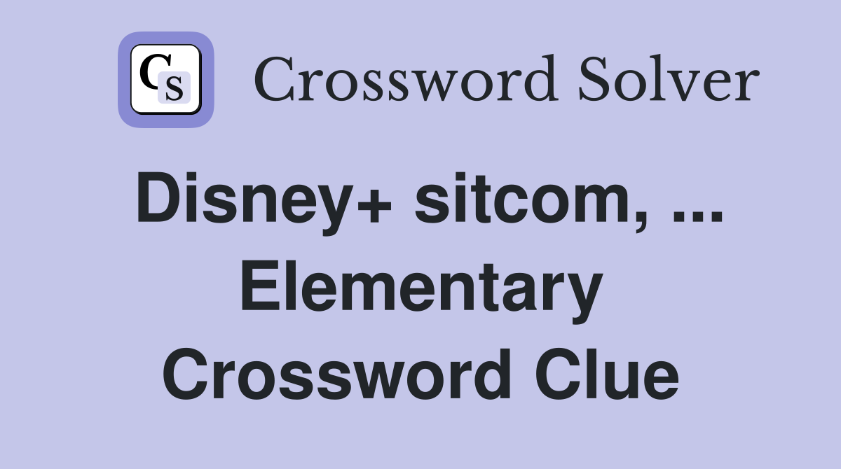 Disney+ sitcom, ... Elementary Crossword Clue