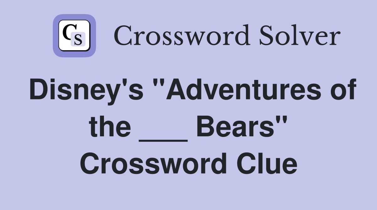 Disney's "Adventures of the ___ Bears" Crossword Clue