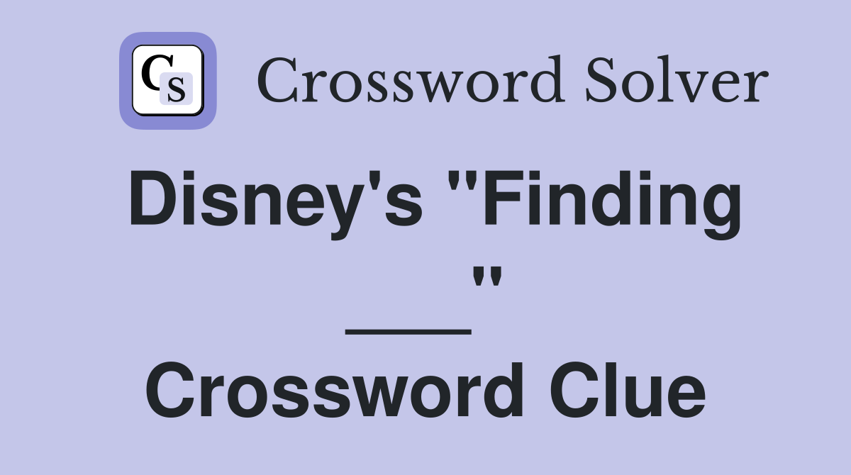 Disney's "Finding ___" Crossword Clue