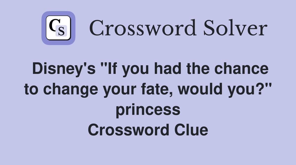 Disney's "If you had the chance to change your fate, would you?" princess Crossword Clue