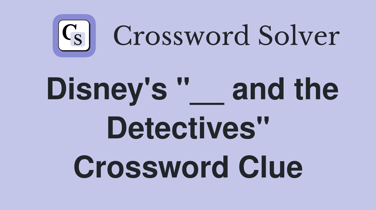 Disney's "__ and the Detectives" Crossword Clue