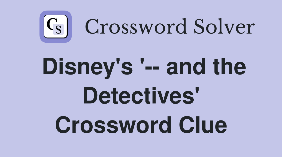 Disney's '-- and the Detectives' Crossword Clue