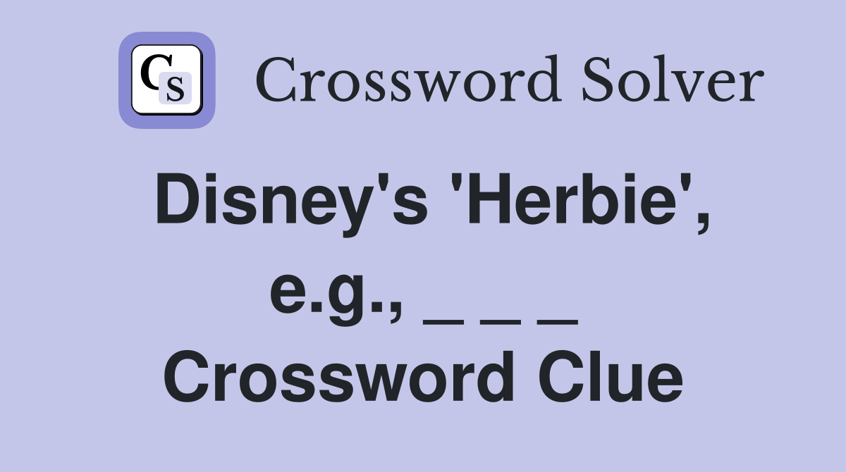 Disney's 'Herbie', e.g., _ _ _ Crossword Clue