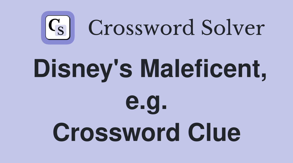 Disney's Maleficent, e.g. Crossword Clue