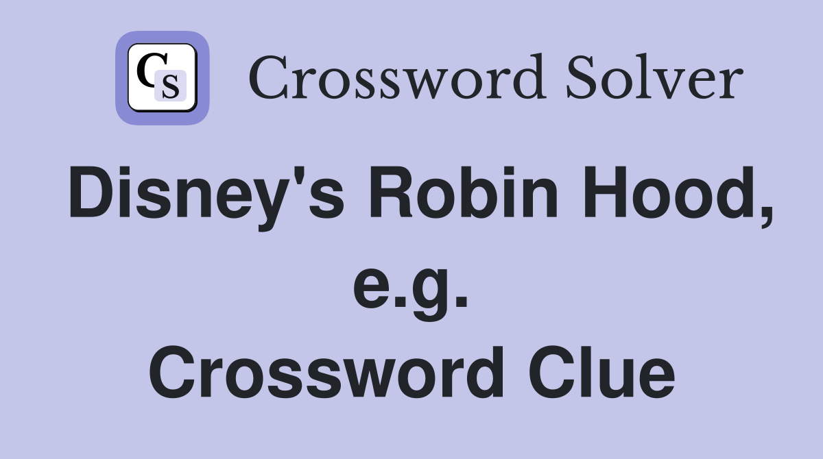 Disney's Robin Hood, e.g. Crossword Clue