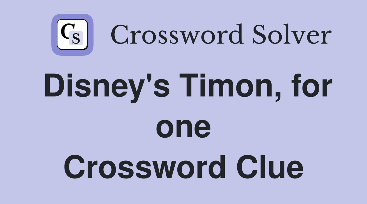 Disney's Timon, for one Crossword Clue