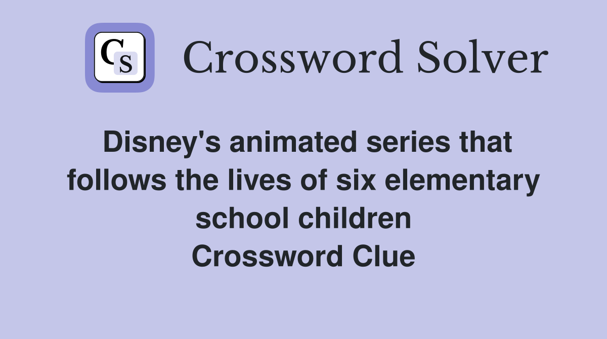 Disney's animated series that follows the lives of six elementary school children Crossword Clue
