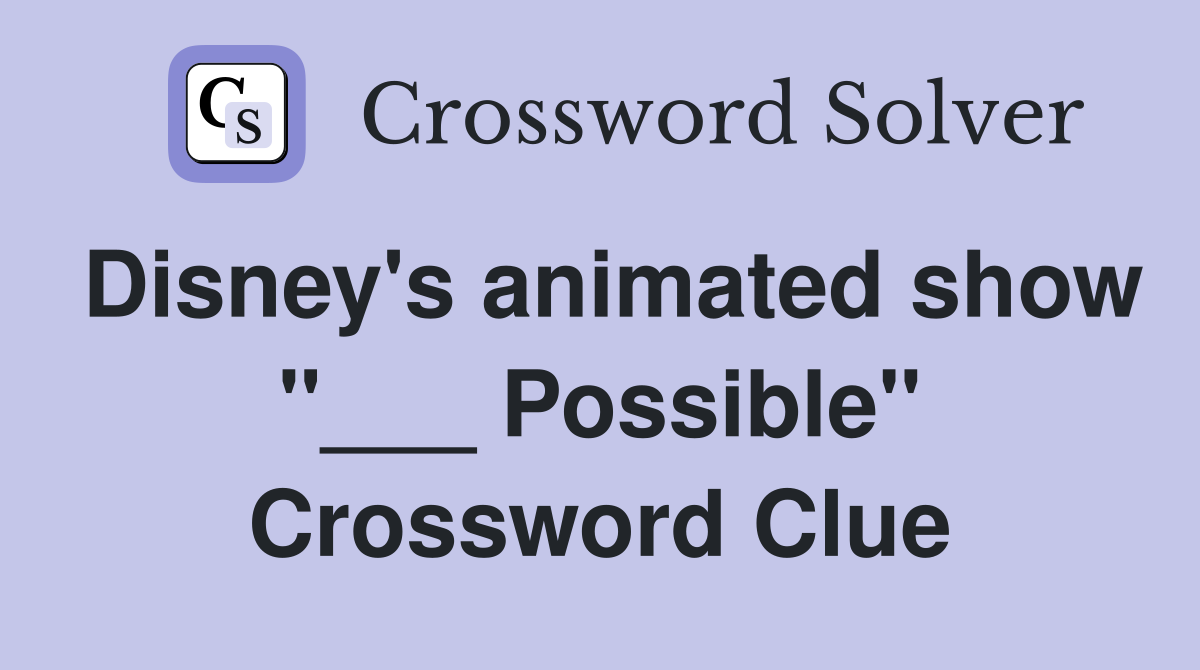 Disney's animated show "___ Possible" Crossword Clue
