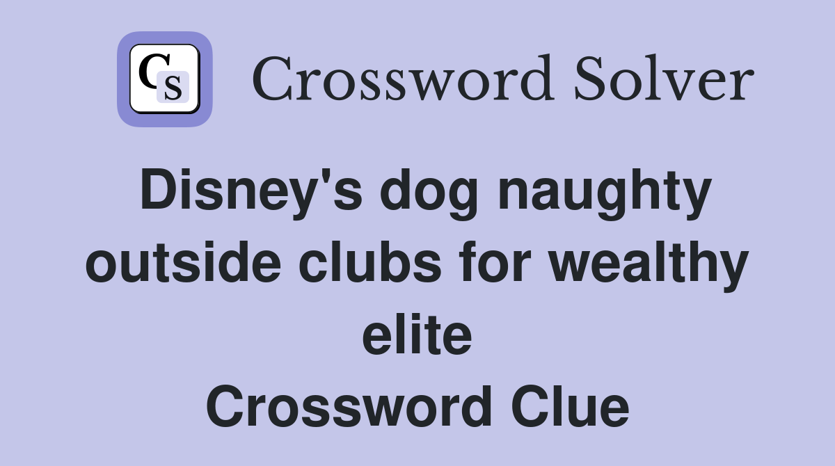 Disney's dog naughty outside clubs for wealthy elite Crossword Clue