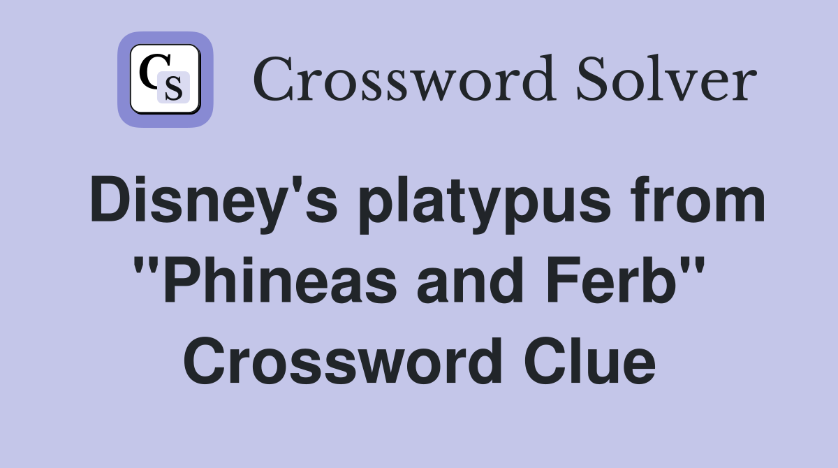 Disney's platypus from "Phineas and Ferb" Crossword Clue