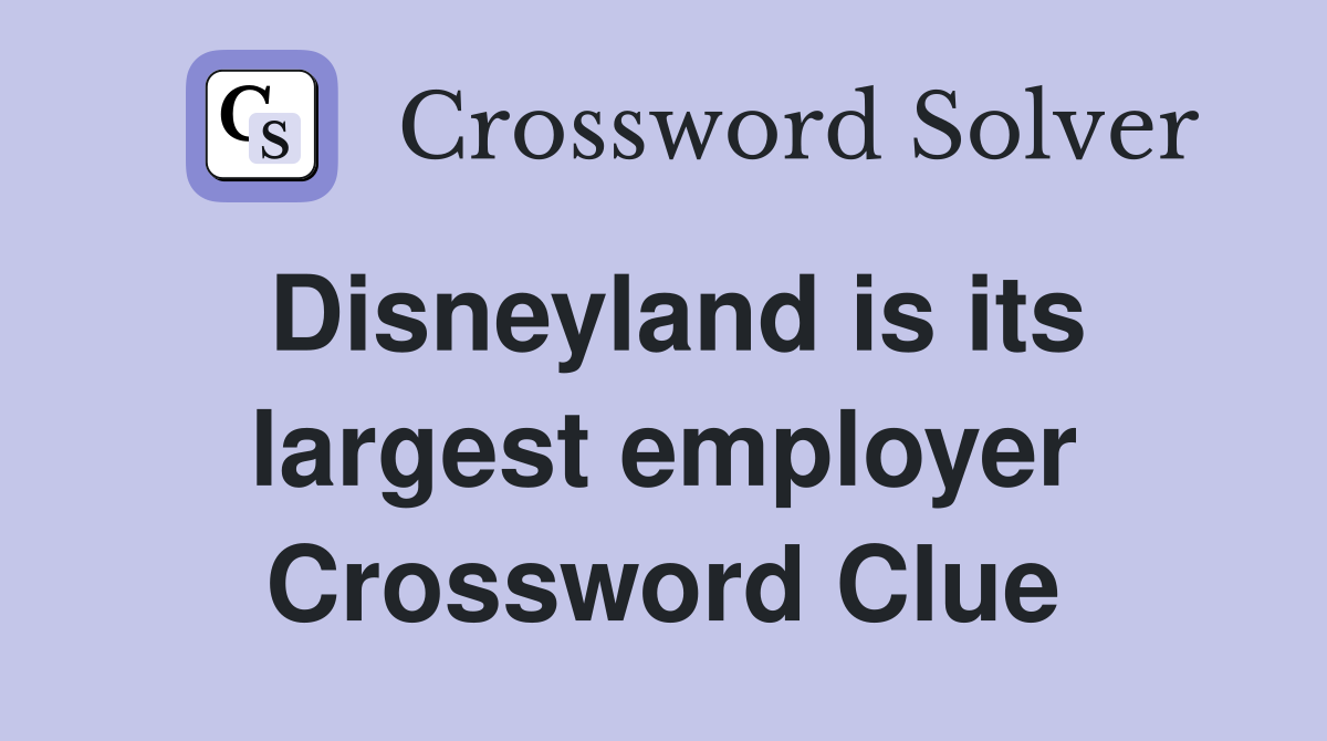 Disneyland is its largest employer Crossword Clue