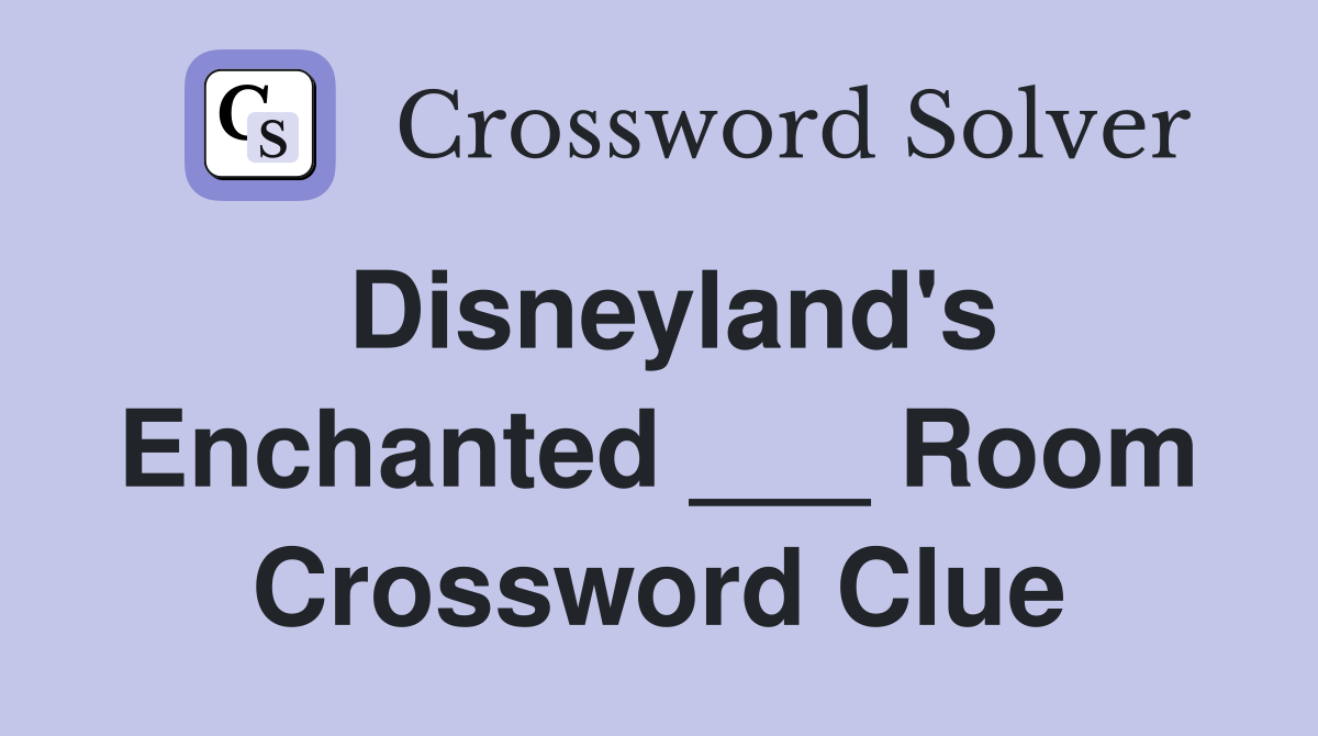 Disneyland's Enchanted ___ Room Crossword Clue