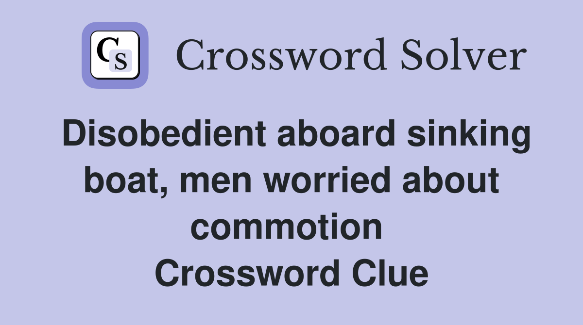 Disobedient aboard sinking boat, men worried about commotion  Crossword Clue
