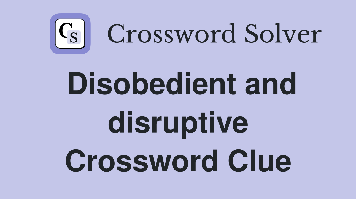 Disobedient and disruptive Crossword Clue