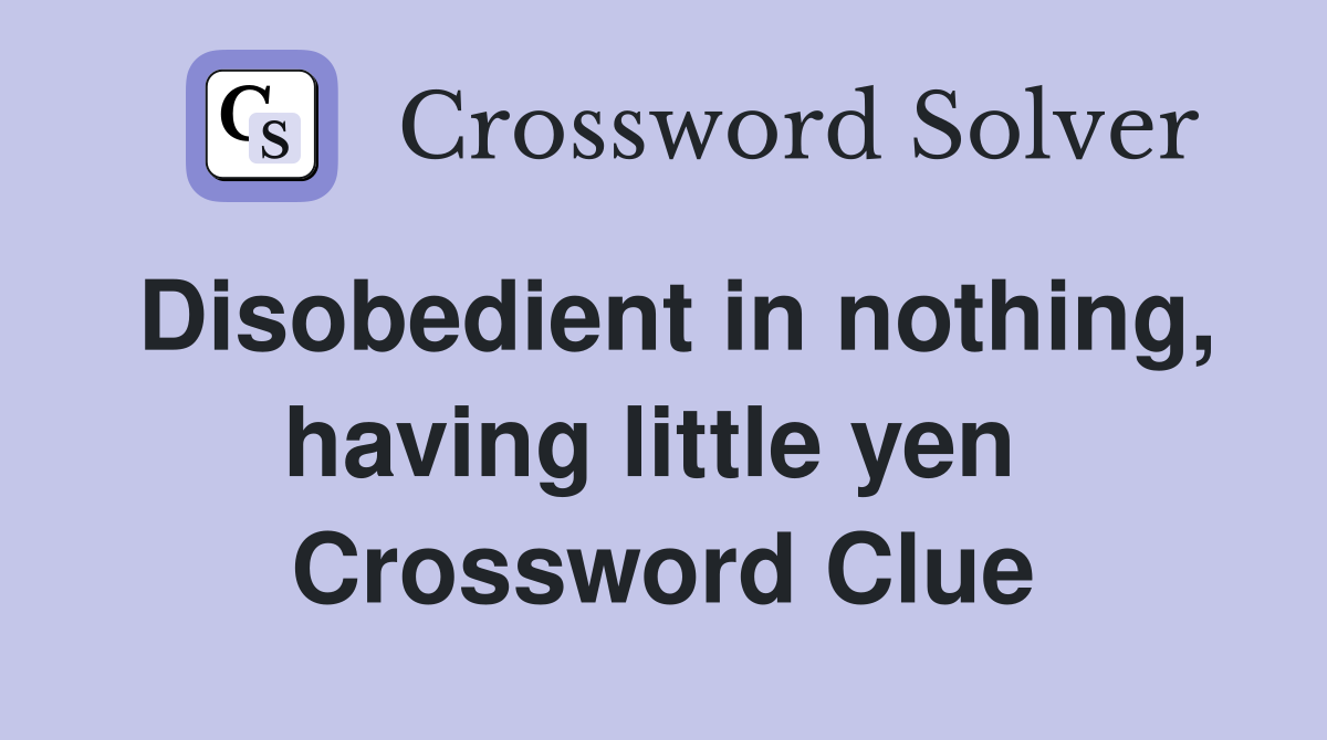 Disobedient in nothing, having little yen  Crossword Clue