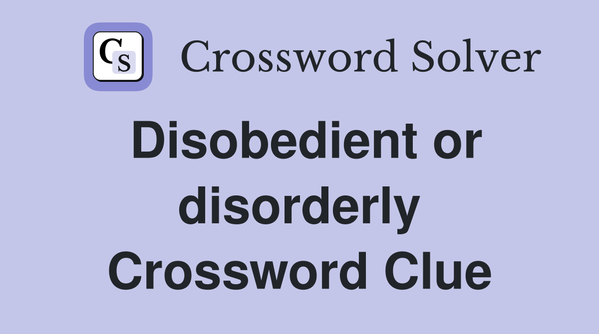 Disobedient or disorderly Crossword Clue