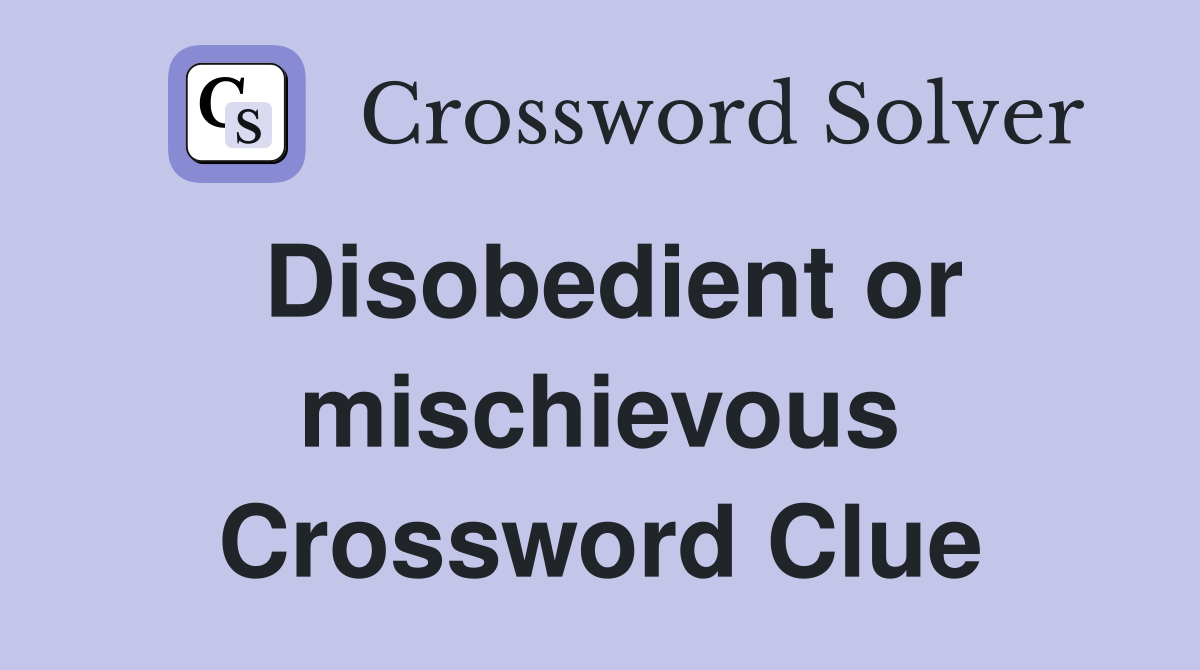 Disobedient or mischievous Crossword Clue