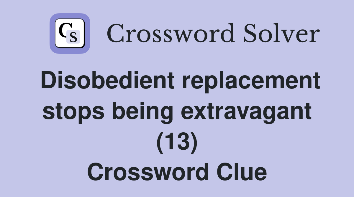 Disobedient replacement stops being extravagant (13) Crossword Clue