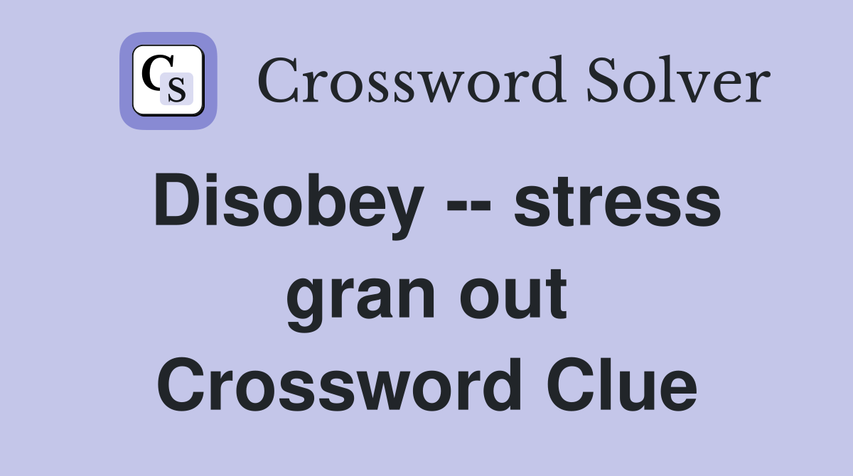 Disobey -- stress gran out Crossword Clue