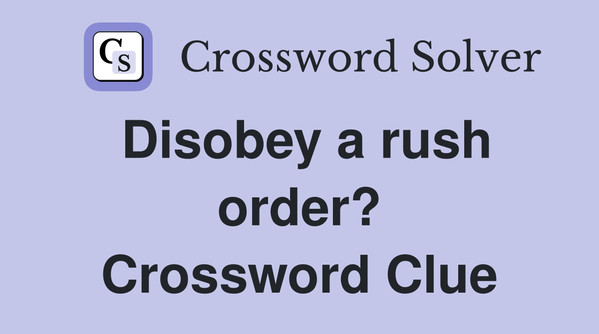 Disobey a rush order? Crossword Clue