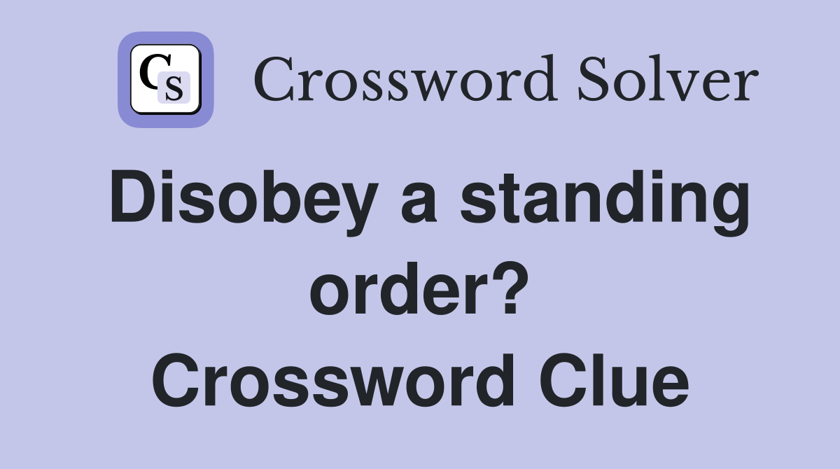 Disobey a standing order? Crossword Clue