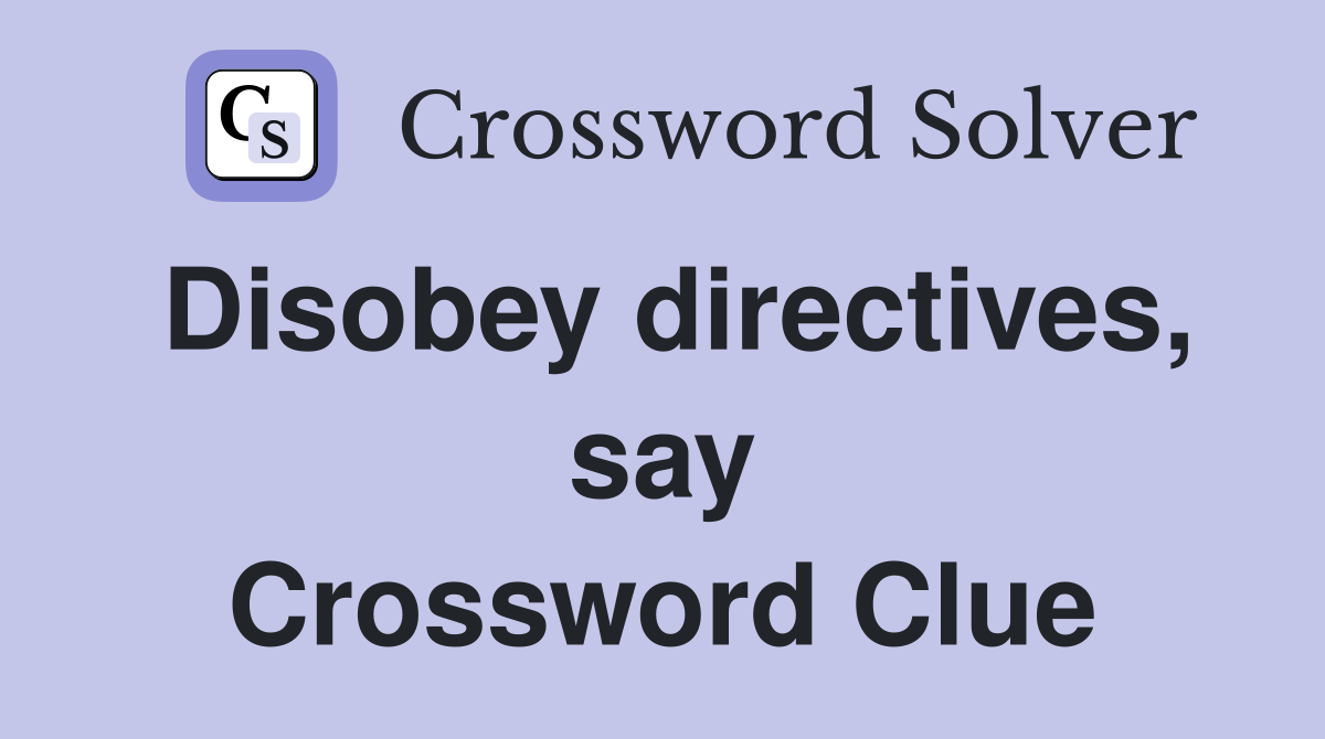 Disobey directives, say Crossword Clue
