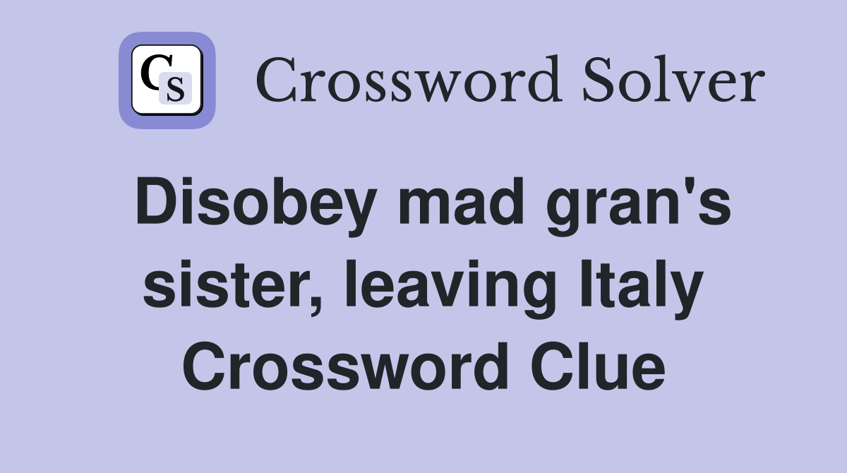 Disobey mad gran's sister, leaving Italy Crossword Clue