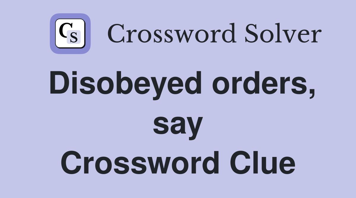 Disobeyed orders, say Crossword Clue