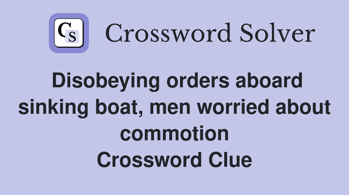 Disobeying orders aboard sinking boat, men worried about commotion Crossword Clue