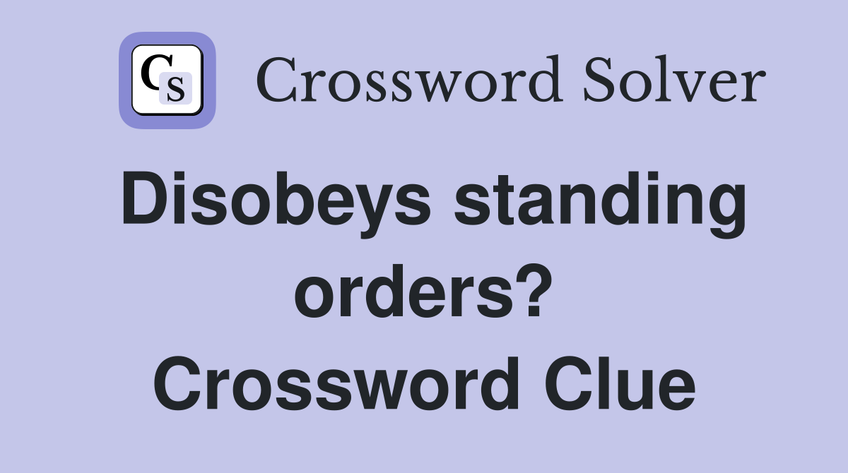 Disobeys standing orders? Crossword Clue