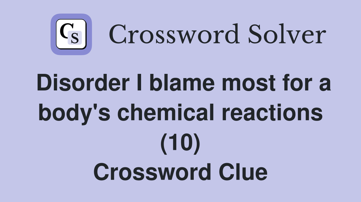 Disorder I blame most for a body's chemical reactions (10) Crossword Clue