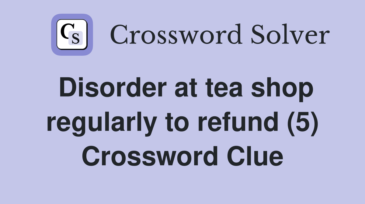 Disorder at tea shop regularly to refund (5) Crossword Clue