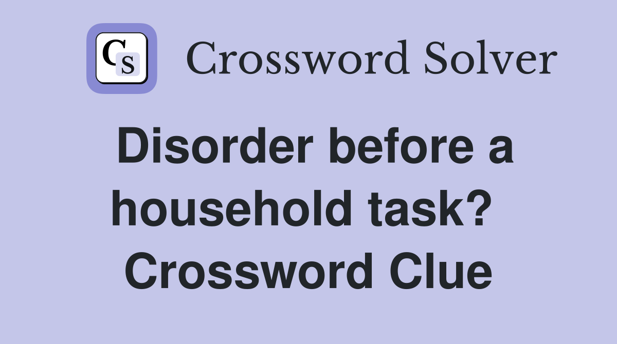 Disorder before a household task?  Crossword Clue