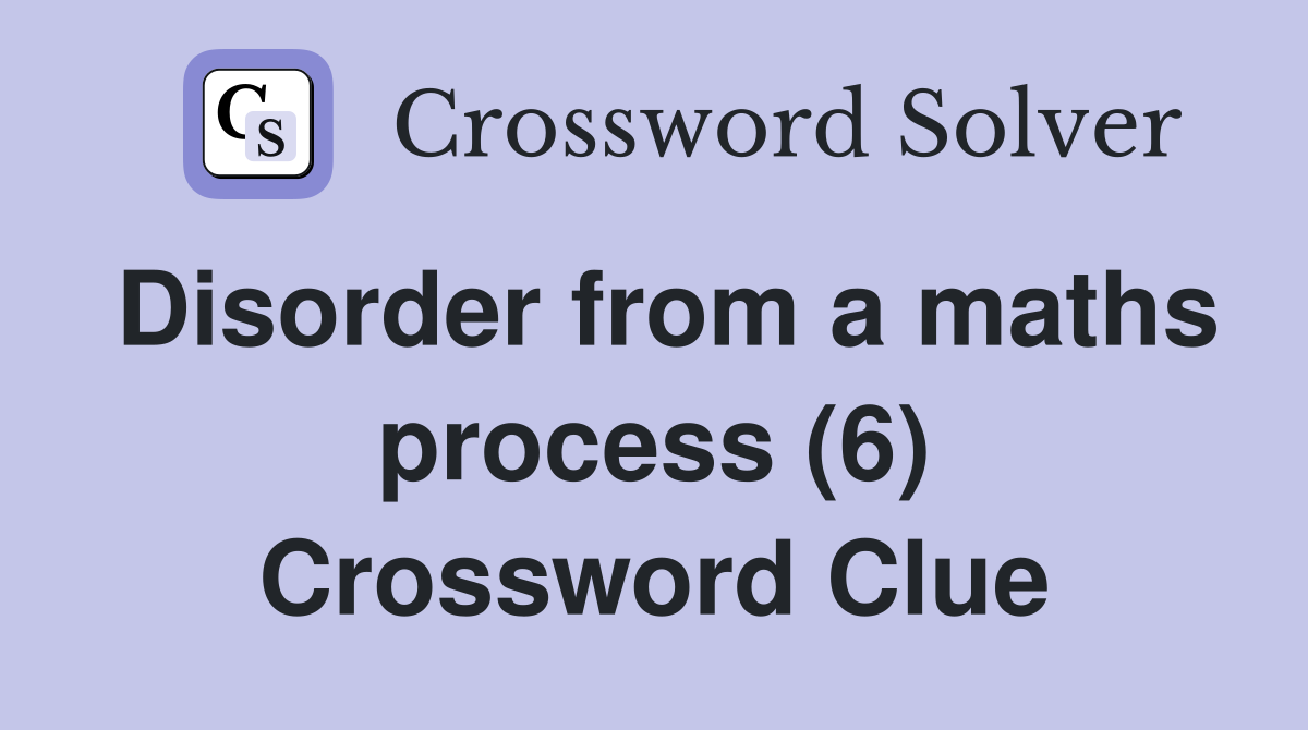 Disorder from a maths process (6) Crossword Clue