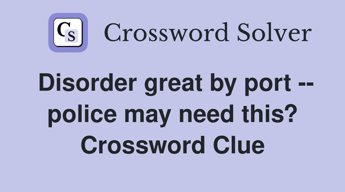 Disorder great by port -- police may need this? Crossword Clue